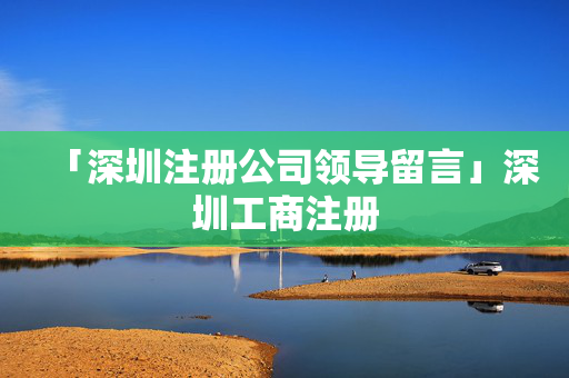 「深圳注冊公司領導留言」深圳工商注冊