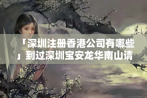 「深圳注冊(cè)香港公司有哪些」到過(guò)深圳寶安龍華南山請(qǐng)報(bào)備