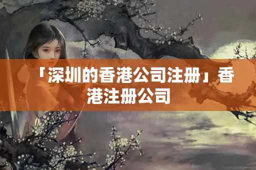 「深圳的香港公司注冊」香港注冊公司