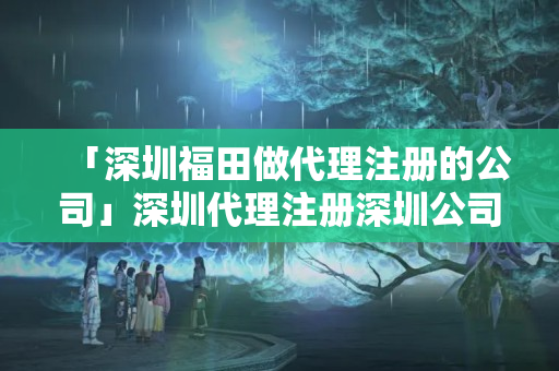 「深圳福田做代理注冊的公司」深圳代理注冊深圳公司