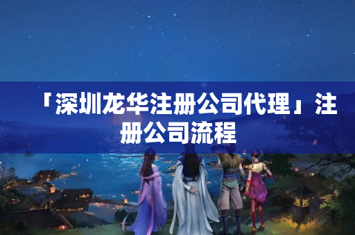 「深圳龍華注冊公司代理」注冊公司流程