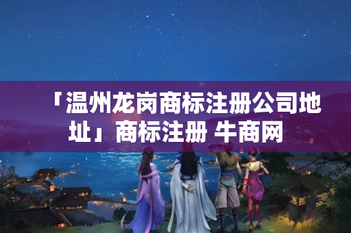 「溫州龍崗商標注冊公司地址」商標注冊 牛商網