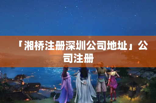 「湘橋注冊深圳公司地址」公司注冊