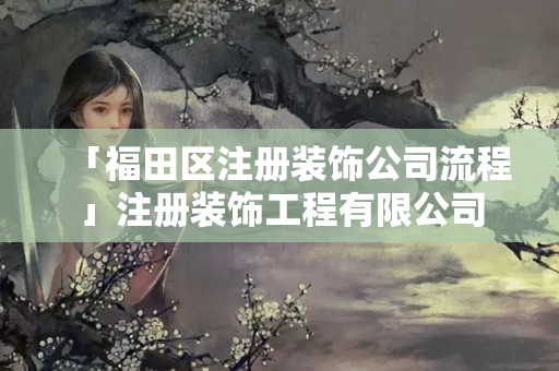 「福田區注冊裝飾公司流程」注冊裝飾工程有限公司