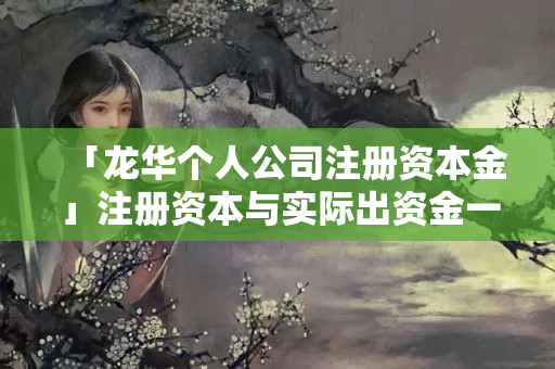 「龍華個人公司注冊資本金」注冊資本與實際出資金一樣嗎
