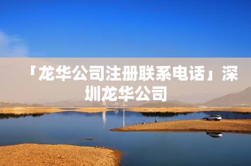 「龍華公司注冊聯系電話」深圳龍華公司