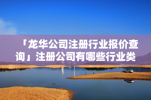 「龍華公司注冊(cè)行業(yè)報(bào)價(jià)查詢」注冊(cè)公司有哪些行業(yè)類型