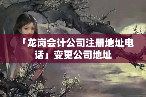 「龍崗會(huì)計(jì)公司注冊(cè)地址電話」變更公司地址