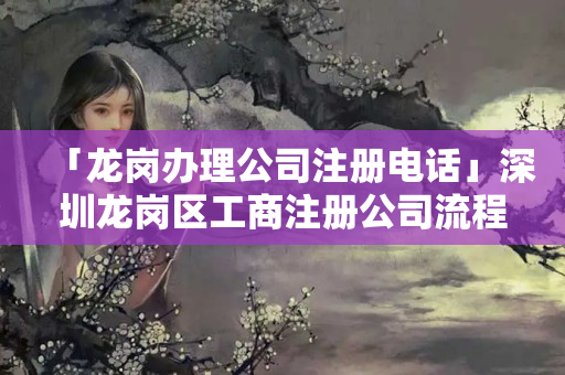 「龍崗辦理公司注冊電話」深圳龍崗區工商注冊公司流程
