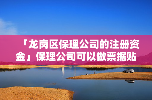 「龍崗區保理公司的注冊資金」保理公司可以做票據貼現嗎