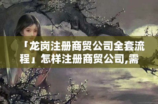 「龍崗注冊商貿公司全套流程」怎樣注冊商貿公司,需要什么手續