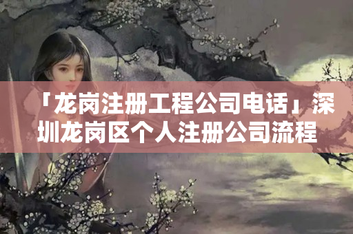 「龍崗注冊工程公司電話」深圳龍崗區(qū)個人注冊公司流程