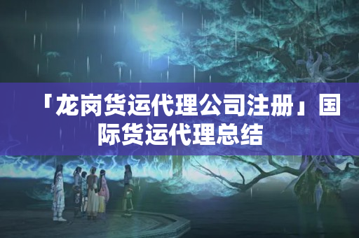 「龍崗貨運代理公司注冊」國際貨運代理總結