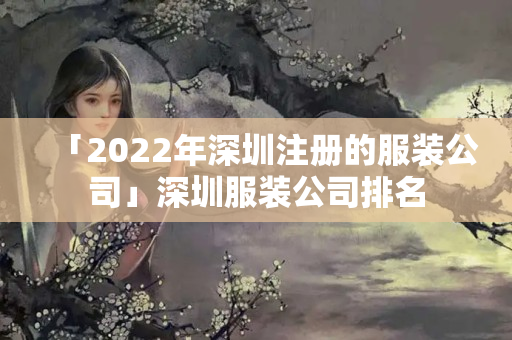 「2022年深圳注冊的服裝公司」深圳服裝公司排名