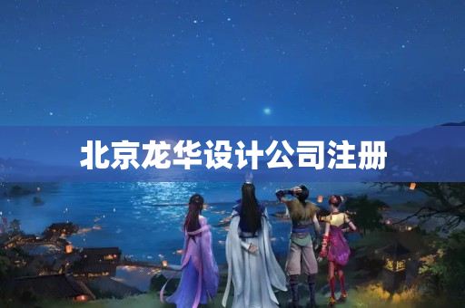 北京龍華設計公司注冊