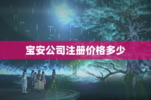 寶安公司注冊價格多少