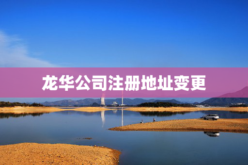 龍華公司注冊地址變更