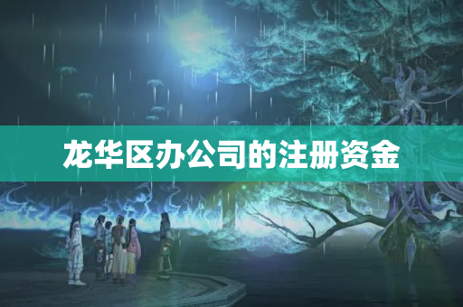 龍華區辦公司的注冊資金