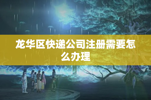 龍華區快遞公司注冊需要怎么辦理