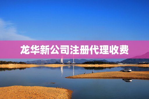 龍華新公司注冊(cè)代理收費(fèi)