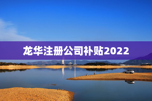 龍華注冊公司補貼2022