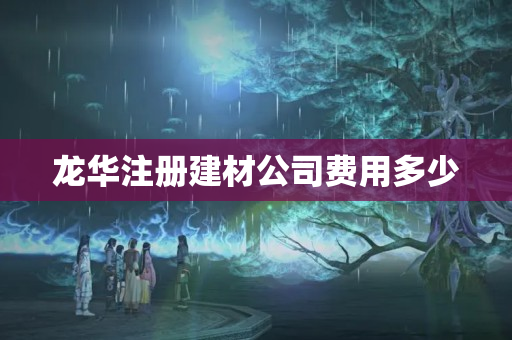 龍華注冊建材公司費用多少