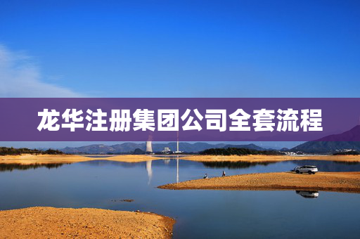 龍華注冊(cè)集團(tuán)公司全套流程